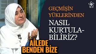 Geçmişin Yükünden Kurtulmak İçin Neler Yapmalıyız? Ailede Benden Bize 26 Bölüm