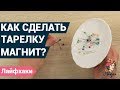 Как сделать тарелку-магнит своими руками? | Журанл Леди