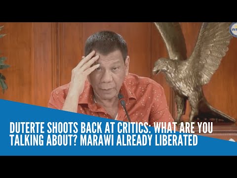 Duterte shoots back at critics: What are you talking about? Marawi already liberated