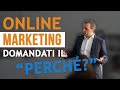 Online Marketing: Domandati prima il &quot;PERCHE&quot; più altre 2 cose.