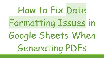 How to Fix Date Formatting Issues in Google Sheets When Generating PDFs