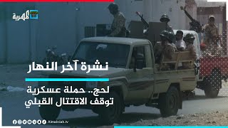 حملة عسكرية تنجح في وقف الاقتتال القبلي بمديرية المضاربة ورأس العارة في لحج | نشرة آخر النهار