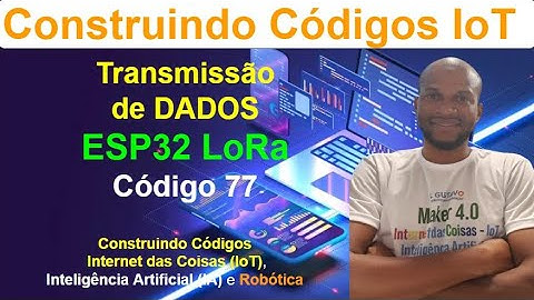 Código 77 - Transmissão de Dados com ESP32 LoRa - Construindo Códigos de IoT, IA e Robótica