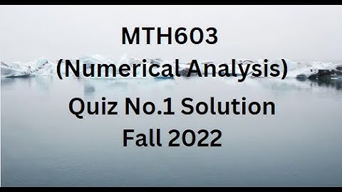 MTH603 (Numerical Analysis) Quiz No.1 Solution Fall 2022