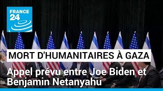 Appel prévu entre Joe Biden et Benjamin Netanyahu, trois jours après la mort d'humanitaires à Gaza