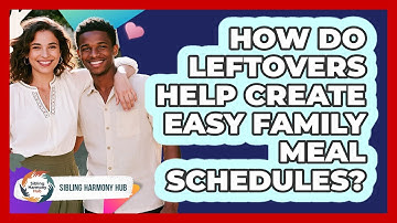 How Do Leftovers Help Create Easy Family Meal Schedules? - Sibling Harmony Hub