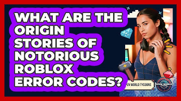 What Are The Origin Stories Of Notorious Roblox Error Codes? - Open World Tycoons