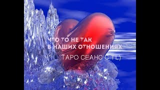 ТАРО СЕАНС. ЧТО ТО НЕ ТАК В НАШИХ ОТНОШЕНИЯХ ТАРО СЕАНС. ЧТО ТО НЕ ТАК В НАШИХ ОТНОШЕНИЯХ