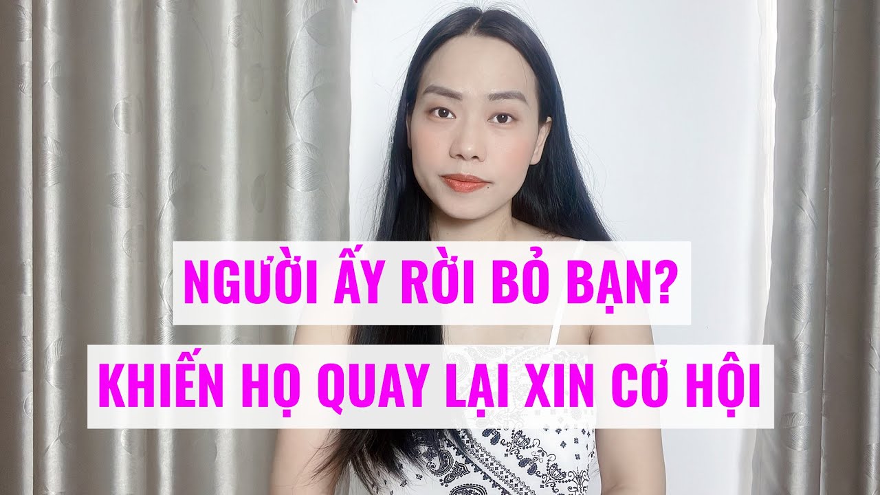 Người ấy rời bỏ bạn-  Khiến họ quay lại xin cơ hội