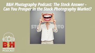 B&H Photography Podcast: The Stock Answer - Can You Prosper in the Stock Photography Market?