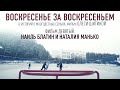 ВОСКРЕСЕНЬЕ ЗА ВОСКРЕСЕНЬЕМ. ФИЛЬМ ДЕВЯТЫЙ. НАИЛЬ БЛАТИН И НАТАЛИЯ МАНЬКО