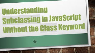 Understanding Subclassing in JavaScript Without the Class Keyword