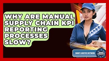 Why Are Manual Supply Chain KPI Reporting Processes Slow? - Smart Logistics Network