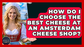 How Do I Choose The Best Cheese At An Amsterdam Cheese Shop? - Exploring The Benelux