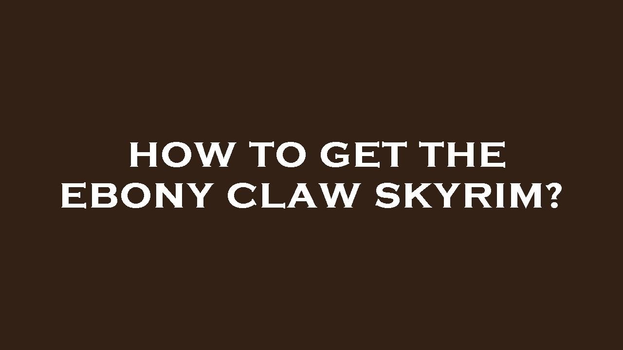 How to get the ebony claw skyrim?