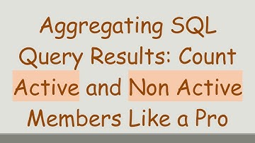 Aggregating SQL Query Results: Count Active and Non Active Members Like a Pro
