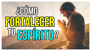 ¿Cómo puedo fortalecer mi espíritu?