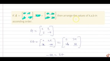 If `A=[[0,2],[3,-4]]`, `KA=[[0,3a],[2b,24]]` then arrange the values of k,a,b in ascending orde...