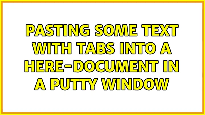 Pasting some text with tabs into a here-document in a PuTTY window (3 Solutions!!)