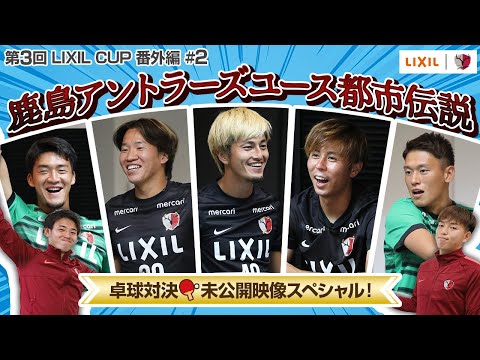 【LIXIL】第3回LIXIL CUP 番外編Part2 〜鹿島アントラーズユース都市伝説&未公開映像スペシャル!!〜