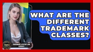 What Are The Different Trademark Classes? - Trademark And Patent Law Experts