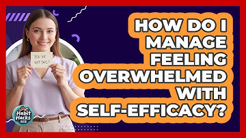 How Do I Manage Feeling Overwhelmed With Self-efficacy? - Habit Hacks Hub