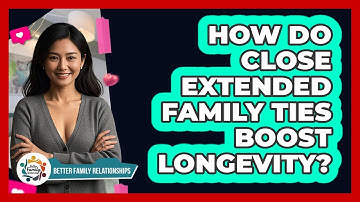How Do Close Extended Family Ties Boost Longevity? - Better Family Relationships