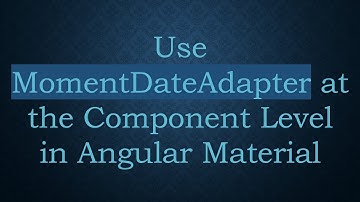 Use MomentDateAdapter at the Component Level in Angular Material
