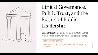 Ethical Governance, Public Trust, and the Future of Public Leadership (Week 4, Parts I-III)