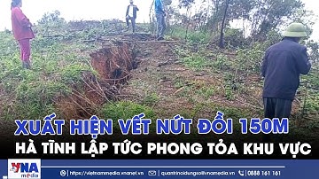 Cấm đường, sơ tán dân khi xuất hiện vết nứt dài 150m trên đồi ở Hà Tĩnh - VNAMedia