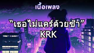 [เนื้อเพลง] เธอไม่แคร์ด้วยซ้ำ - KRK Ft.N/A , Ptrp