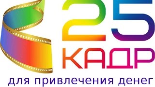 25 кадр для привлечения денег. Работает 100%. Проверено.