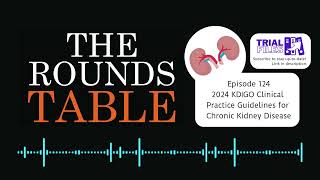 The Rounds Table - Episode 124 - 2024 KDIGO Clinical Practice Guidelines for Chronic Kidney Disease