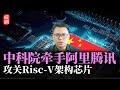 中科院牵手阿里腾讯！攻关Risc-V架构芯片，共建中方芯片联盟