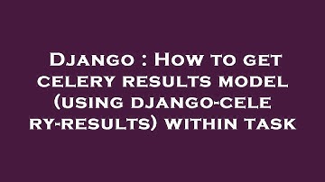 Django : How to get celery results model (using django-celery-results) within task