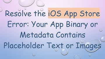 Resolve the iOS App Store Error: Your App Binary or Metadata Contains Placeholder Text or Images