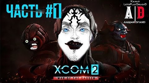 XCOM 2: War of the Chosen ❤ Война избранных ❤ #1 Первый взгляд! Озвучивает ПОПУЛЯРНЫЙ летсплейщик