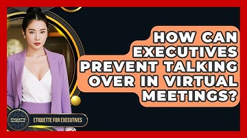 How Can Executives Prevent Talking Over In Virtual Meetings? - Etiquette for Executives