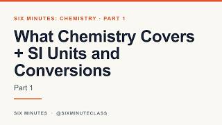 What Chemistry Covers and SI Units & Conversions | Six Minutes: Chemistry, Part 1