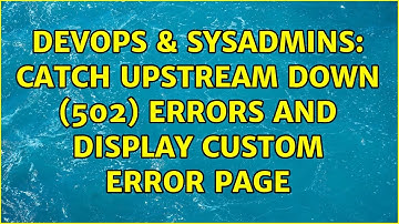 DevOps & SysAdmins: Catch upstream down (502) errors and display custom error page (2 Solutions!!)