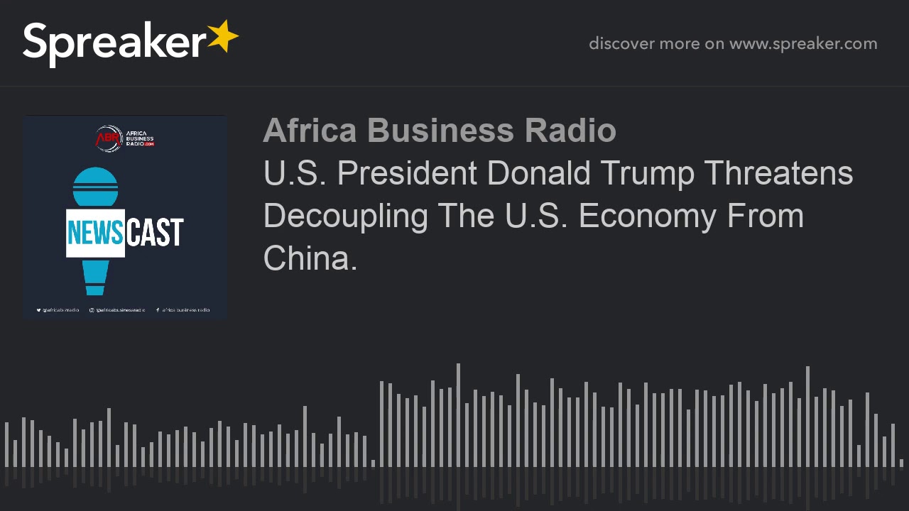 U.S. President Donald Trump Threatens Decoupling The U.S. Economy From China.