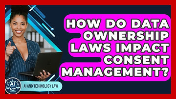 How Do Data Ownership Laws Impact Consent Management? - AI and Technology Law