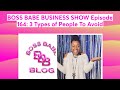 BOSS BABE BUSINESS SHOW Episode 164: 3 Types of People To Avoid