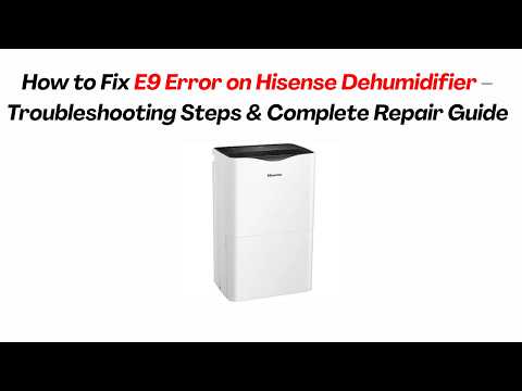 How to Fix E9 Error on Hisense Dehumidifier – Troubleshooting Steps & Complete Repair Guide