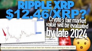 Ripple XRP: Fair Market Value For Crypto Will Be Reveal Late-2024 - Could We See A $12.46/XRP?