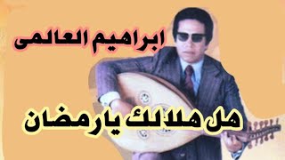 هل هلالك يا رمضان للمرحوم الفنان ابراهيم العالمى