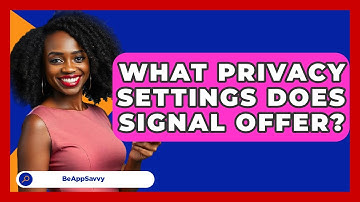 What Privacy Settings Does Signal Offer? - Be App Savvy