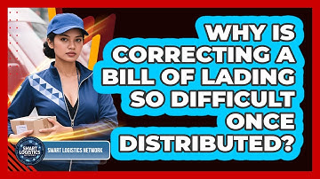 Why Is Correcting A Bill Of Lading So Difficult Once Distributed? - Smart Logistics Network