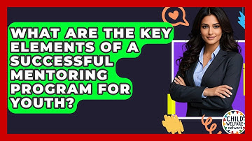 What Are The Key Elements Of A Successful Mentoring Program For Youth? - Child Welfare Network