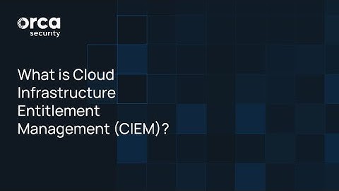 What Is Cloud Infrastructure Entitlement Management (CIEM)? | Orca Insights